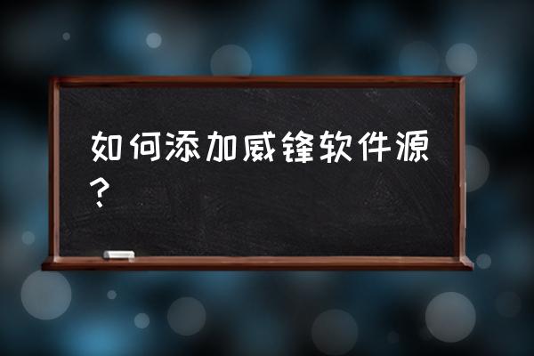 威锋源地址2021 如何添加威锋软件源？